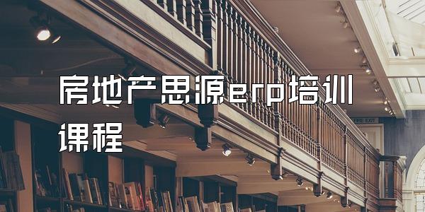 房地产思源erp培训课程
