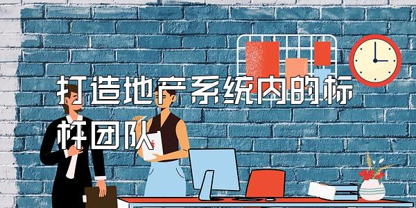打造地产系统内的标杆团队