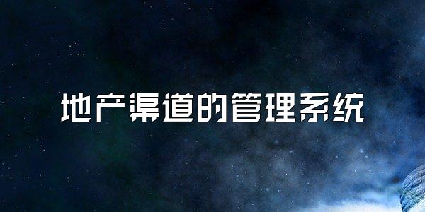 地产渠道的管理系统