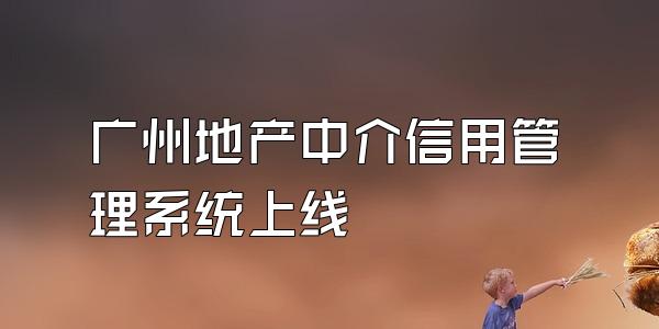广州地产中介信用管理系统上线