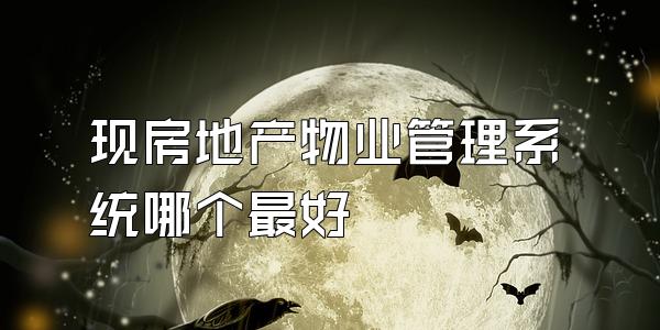 现房地产物业管理系统哪个最好