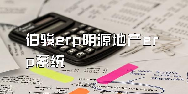 伯骏erp明源地产erp系统