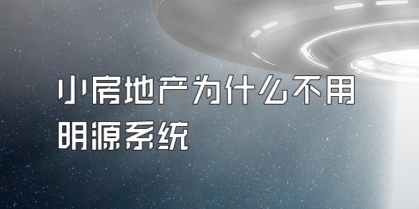 小房地产为什么不用明源系统