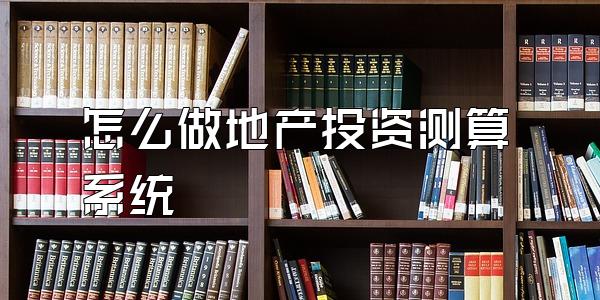 怎么做地产投资测算系统