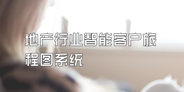 地产行业智能客户旅程图系统