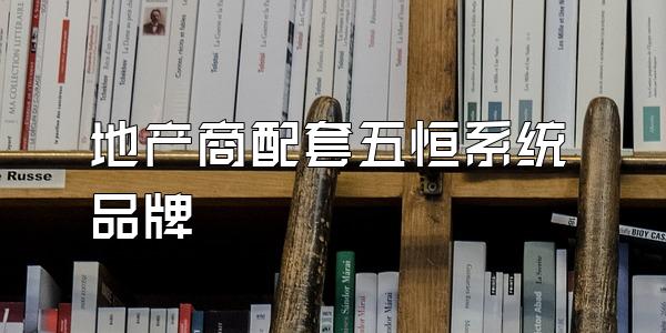 地产商配套五恒系统品牌