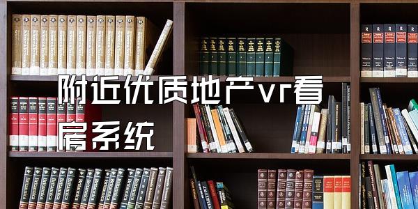 附近优质地产vr看房系统