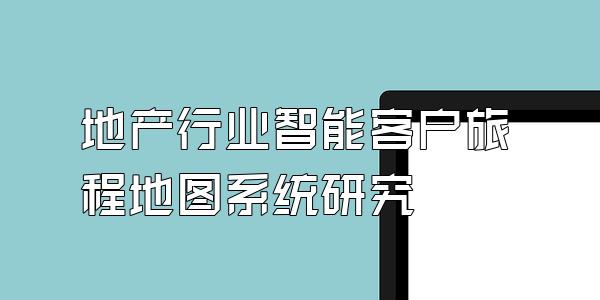 地产行业智能客户旅程地图系统研究