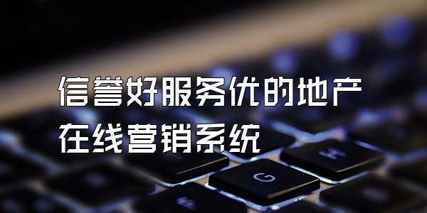 信誉好服务优的地产在线营销系统
