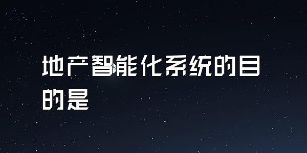 地产智能化系统的目的是