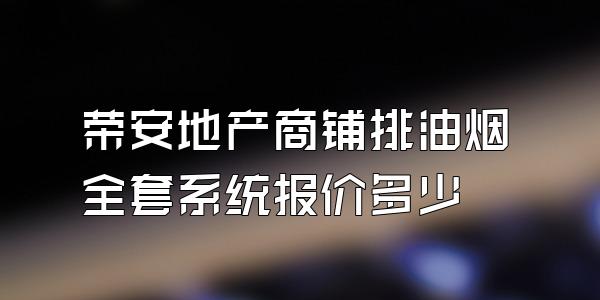 荣安地产商铺排油烟全套系统报价多少