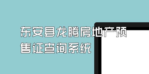 东安县龙腾房地产预售证查询系统