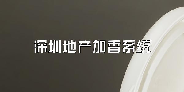 深圳地产加香系统