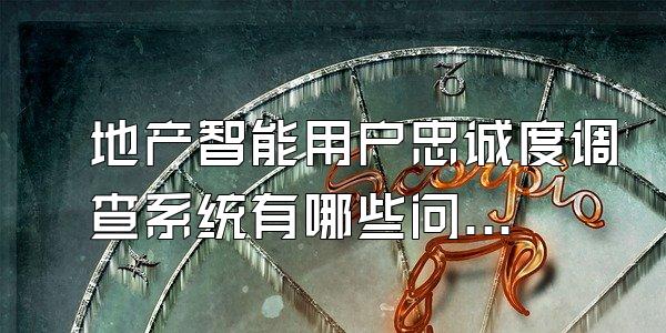 地产智能用户忠诚度调查系统有哪些问题
