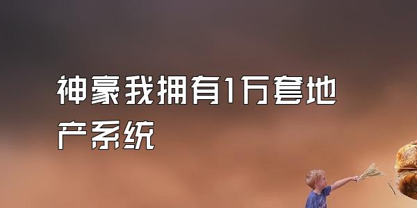 神豪我拥有1万套地产系统