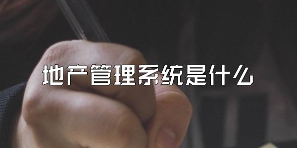 地产管理系统是什么