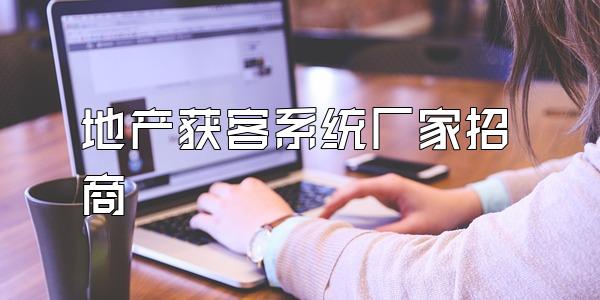 地产获客系统厂家招商