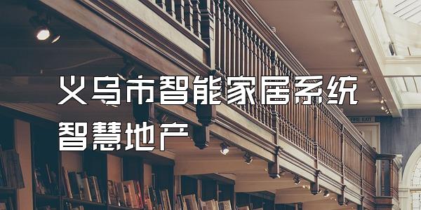义乌市智能家居系统智慧地产