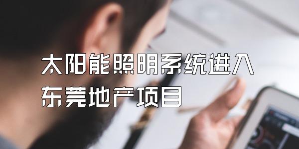 太阳能照明系统进入东莞地产项目
