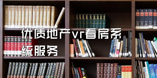 优质地产vr看房系统服务