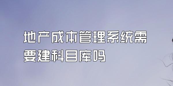地产成本管理系统需要建科目库吗