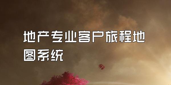 地产专业客户旅程地图系统
