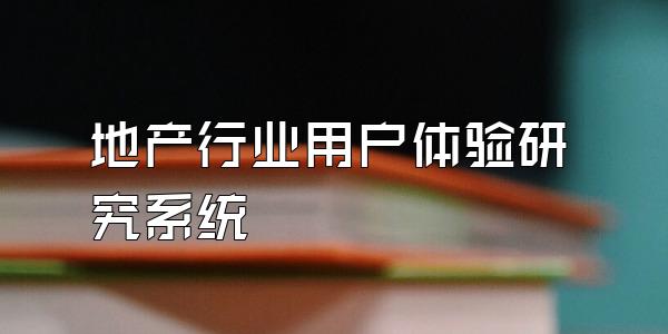 地产行业用户体验研究系统