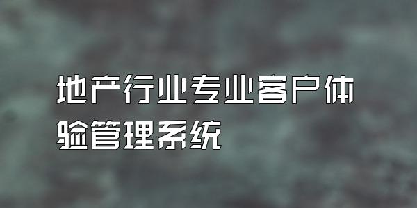 地产行业专业客户体验管理系统