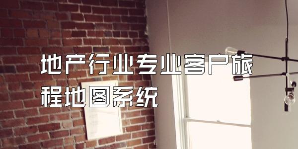 地产行业专业客户旅程地图系统