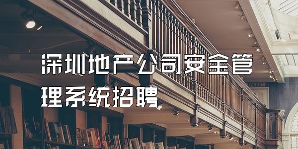 深圳地产公司安全管理系统招聘