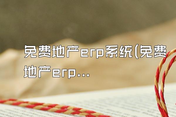免费地产erp系统(免费地产erp系统软件)