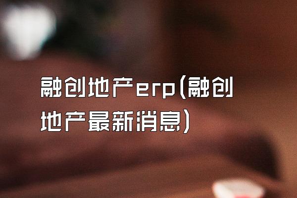 融创地产erp(融创地产最新消息)