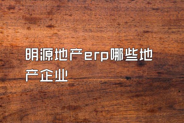 明源地产erp哪些地产企业