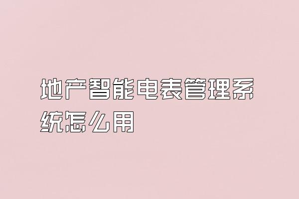 地产智能电表管理系统怎么用
