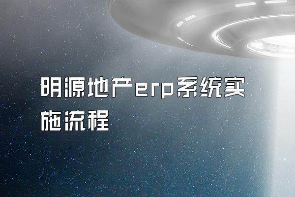 明源地产erp系统实施流程