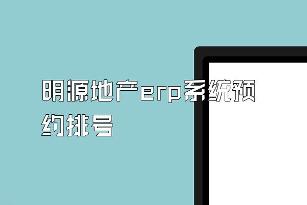 明源地产erp系统预约排号