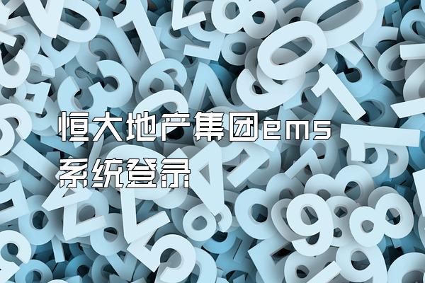 恒大地产集团ems系统登录