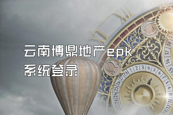 云南博鼎地产epk系统登录