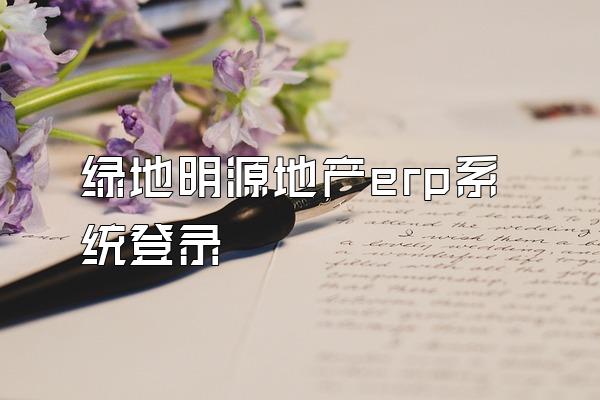 绿地明源地产erp系统登录