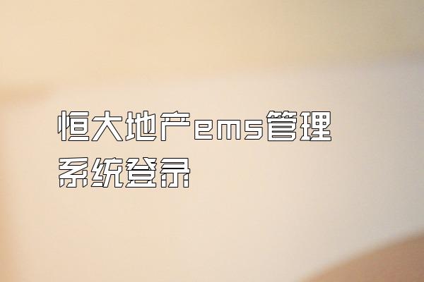 恒大地产ems管理系统登录