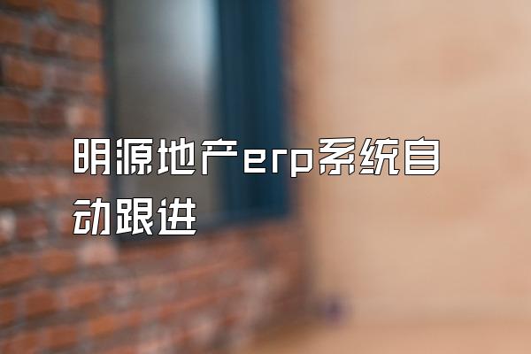 明源地产erp系统自动跟进