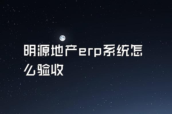 明源地产erp系统怎么验收