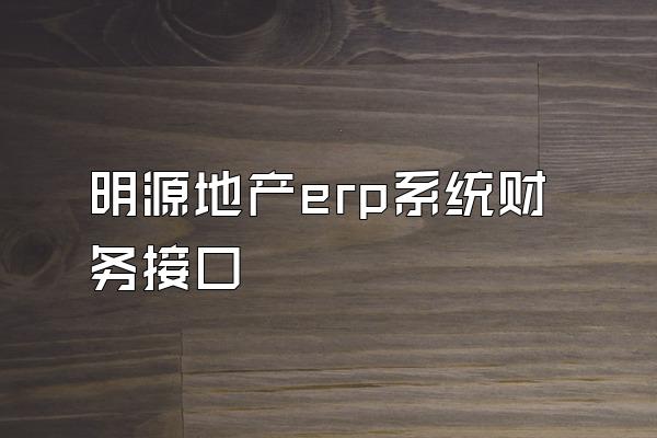 明源地产erp系统财务接口