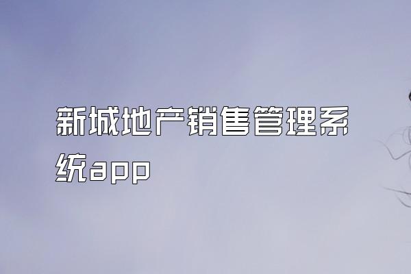 新城地产销售管理系统app