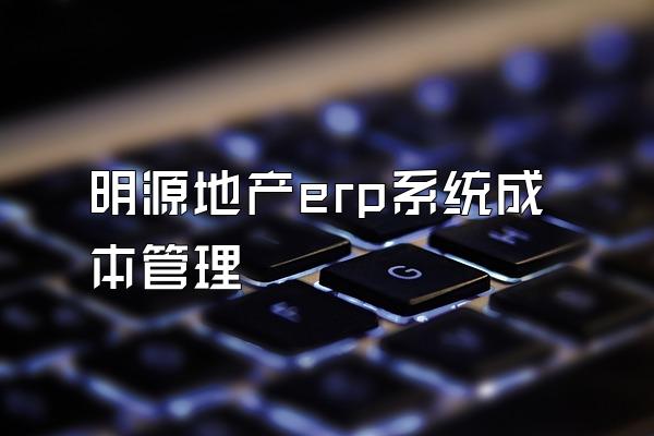 明源地产erp系统成本管理
