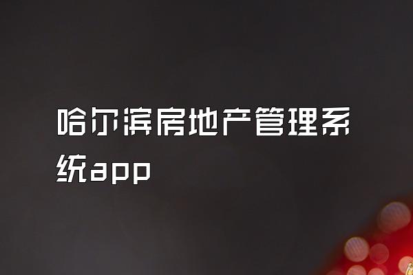 哈尔滨房地产管理系统app