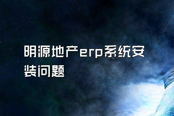 明源地产erp系统安装问题