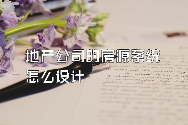 地产公司的房源系统怎么设计