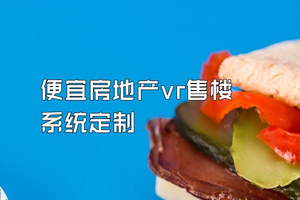 便宜房地产vr售楼系统定制