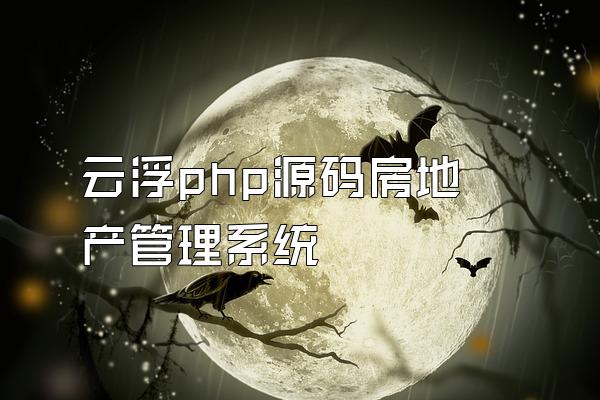 云浮php源码房地产管理系统